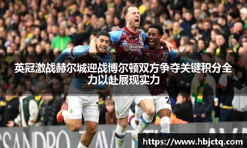 英冠激战赫尔城迎战博尔顿双方争夺关键积分全力以赴展现实力