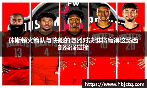 休斯顿火箭队与快船的激烈对决谁将赢得这场西部强强碰撞