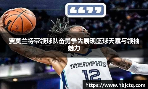 贾莫兰特带领球队奋勇争先展现篮球天赋与领袖魅力